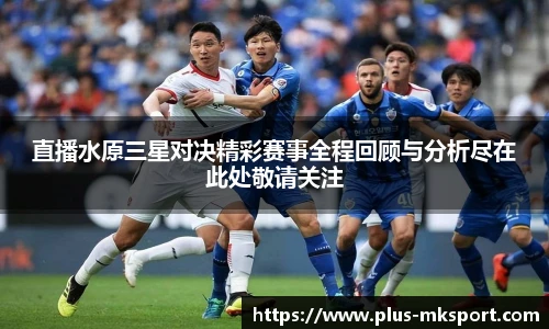 直播水原三星对决精彩赛事全程回顾与分析尽在此处敬请关注